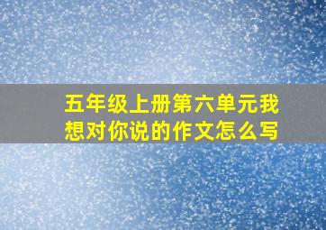 五年级上册第六单元我想对你说的作文怎么写