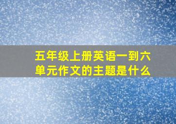 五年级上册英语一到六单元作文的主题是什么