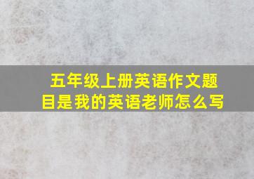 五年级上册英语作文题目是我的英语老师怎么写