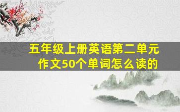 五年级上册英语第二单元作文50个单词怎么读的