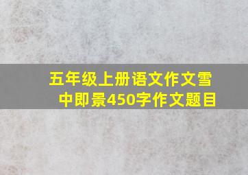 五年级上册语文作文雪中即景450字作文题目