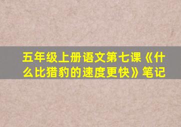 五年级上册语文第七课《什么比猎豹的速度更快》笔记