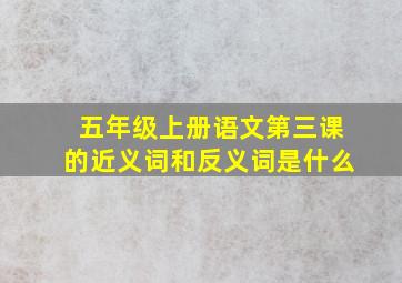 五年级上册语文第三课的近义词和反义词是什么