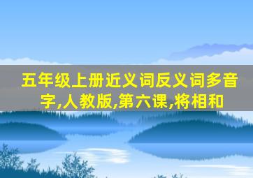 五年级上册近义词反义词多音字,人教版,第六课,将相和