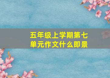 五年级上学期第七单元作文什么即景