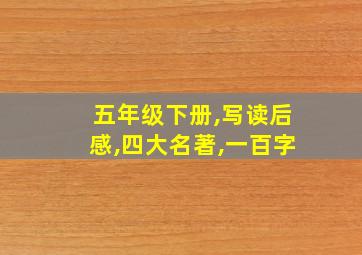 五年级下册,写读后感,四大名著,一百字