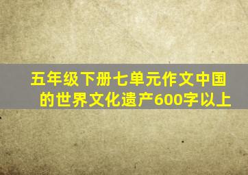 五年级下册七单元作文中国的世界文化遗产600字以上