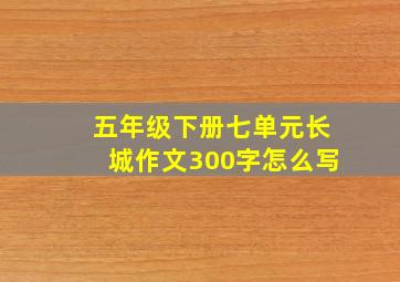 五年级下册七单元长城作文300字怎么写