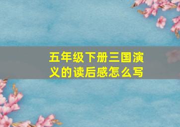 五年级下册三国演义的读后感怎么写