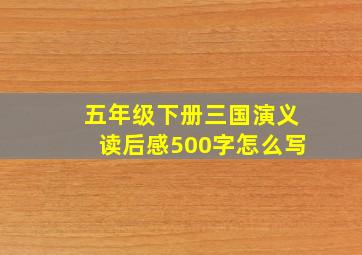 五年级下册三国演义读后感500字怎么写