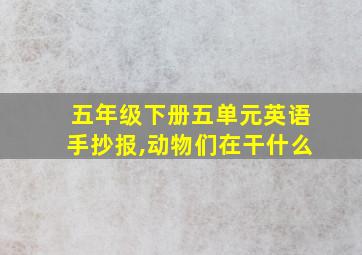 五年级下册五单元英语手抄报,动物们在干什么