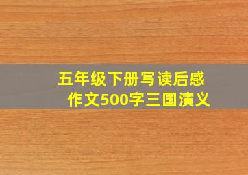 五年级下册写读后感作文500字三国演义