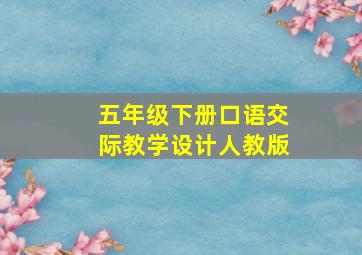 五年级下册口语交际教学设计人教版