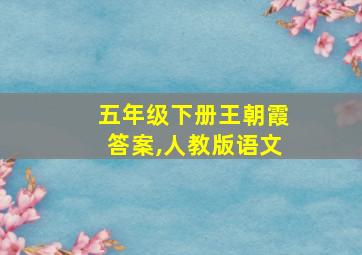 五年级下册王朝霞答案,人教版语文