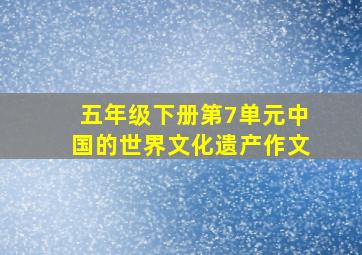 五年级下册第7单元中国的世界文化遗产作文