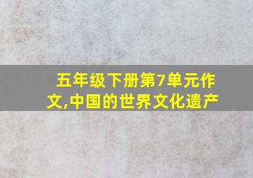 五年级下册第7单元作文,中国的世界文化遗产