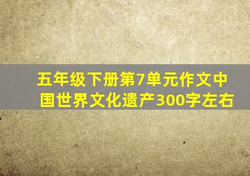 五年级下册第7单元作文中国世界文化遗产300字左右