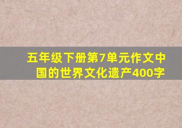 五年级下册第7单元作文中国的世界文化遗产400字