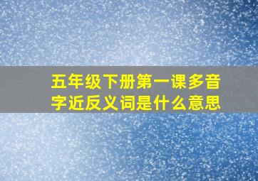 五年级下册第一课多音字近反义词是什么意思