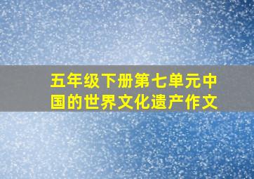 五年级下册第七单元中国的世界文化遗产作文