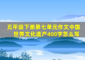 五年级下册第七单元作文中国世界文化遗产400字怎么写