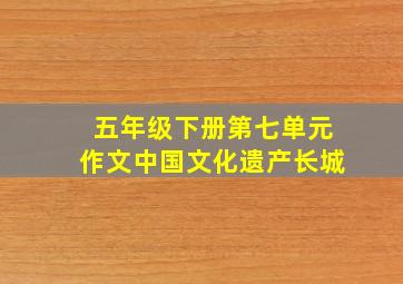 五年级下册第七单元作文中国文化遗产长城