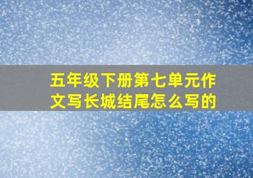 五年级下册第七单元作文写长城结尾怎么写的