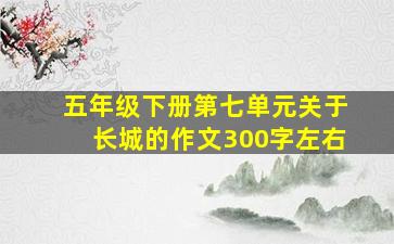 五年级下册第七单元关于长城的作文300字左右