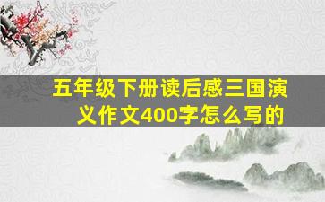 五年级下册读后感三国演义作文400字怎么写的