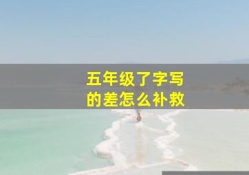 五年级了字写的差怎么补救