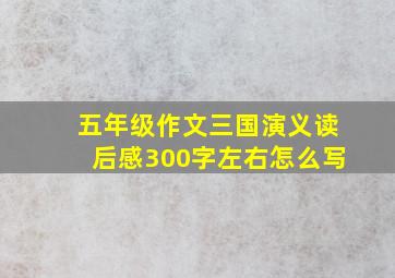 五年级作文三国演义读后感300字左右怎么写