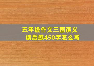 五年级作文三国演义读后感450字怎么写