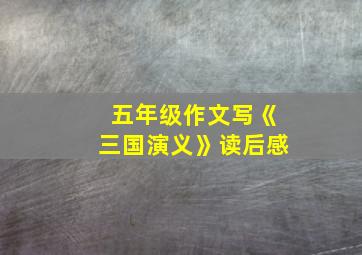 五年级作文写《三国演义》读后感