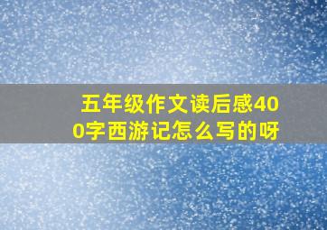 五年级作文读后感400字西游记怎么写的呀