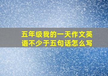 五年级我的一天作文英语不少于五句话怎么写