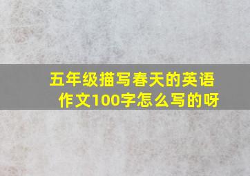 五年级描写春天的英语作文100字怎么写的呀