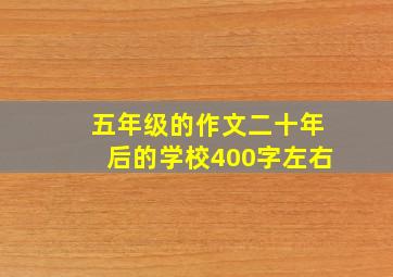 五年级的作文二十年后的学校400字左右