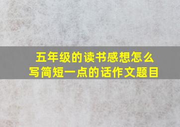 五年级的读书感想怎么写简短一点的话作文题目