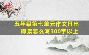 五年级第七单元作文日出即景怎么写300字以上