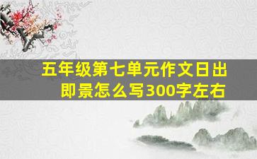 五年级第七单元作文日出即景怎么写300字左右