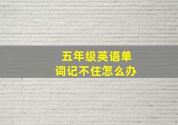 五年级英语单词记不住怎么办