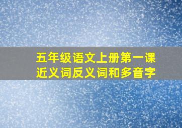 五年级语文上册第一课近义词反义词和多音字