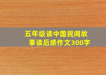 五年级读中国民间故事读后感作文300字