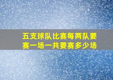 五支球队比赛每两队要赛一场一共要赛多少场