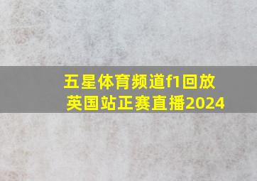 五星体育频道f1回放英国站正赛直播2024