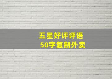 五星好评评语50字复制外卖