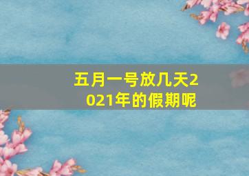 五月一号放几天2021年的假期呢