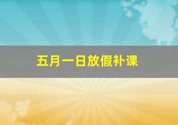 五月一日放假补课