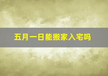 五月一日能搬家入宅吗