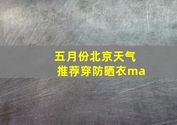 五月份北京天气推荐穿防晒衣ma